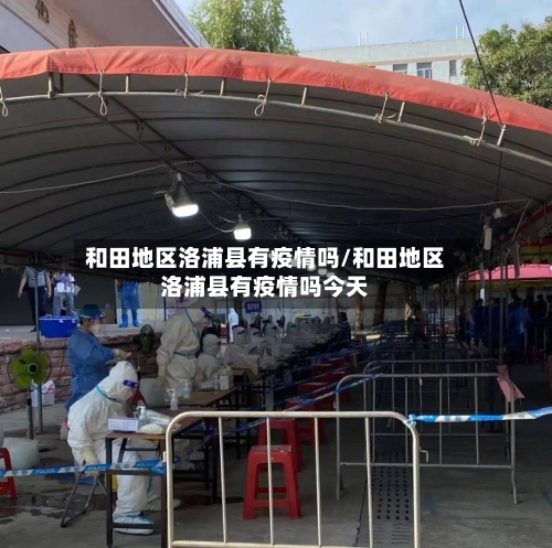 和田地区洛浦县有疫情吗/和田地区洛浦县有疫情吗今天-第3张图片