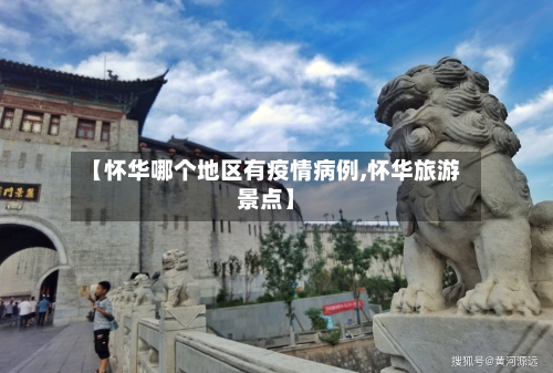 【怀华哪个地区有疫情病例,怀华旅游景点】-第3张图片