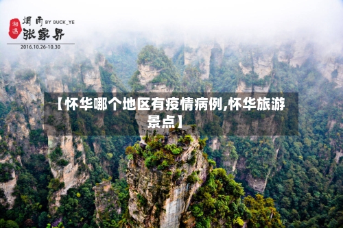 【怀华哪个地区有疫情病例,怀华旅游景点】