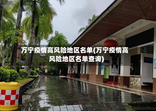 万宁疫情高风险地区名单(万宁疫情高风险地区名单查询)