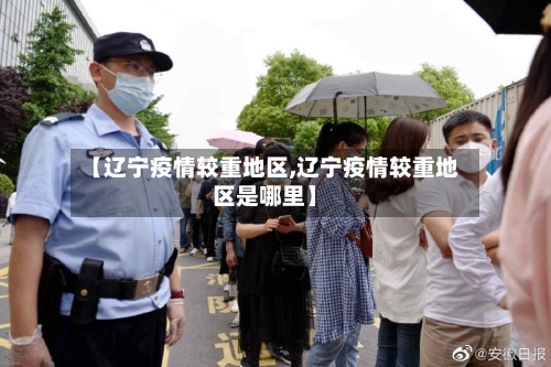 【辽宁疫情较重地区,辽宁疫情较重地区是哪里】