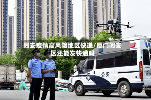 同安疫情高风险地区快递/厦门同安区还能发快递吗-第2张图片