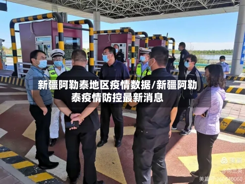 新疆阿勒泰地区疫情数据/新疆阿勒泰疫情防控最新消息