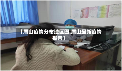 【眉山疫情分布地区图,眉山最新疫情报告】