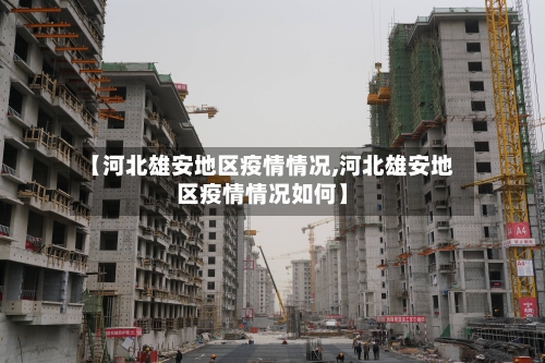 【河北雄安地区疫情情况,河北雄安地区疫情情况如何】