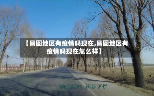 【昌图地区有疫情吗现在,昌图地区有疫情吗现在怎么样】