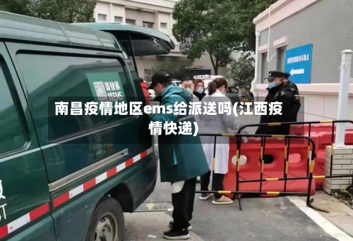 南昌疫情地区ems给派送吗(江西疫情快递)-第2张图片
