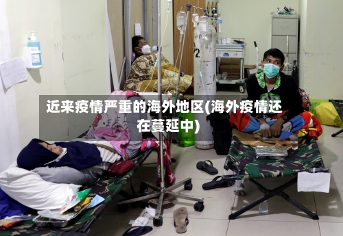 近来疫情严重的海外地区(海外疫情还在蔓延中)
