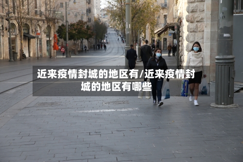 近来疫情封城的地区有/近来疫情封城的地区有哪些