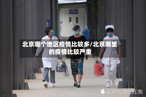 北京哪个地区疫情比较多/北京哪里的疫情比较严重