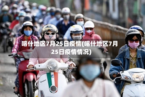 喀什地区7月25日疫情(喀什地区7月25日疫情情况)-第2张图片