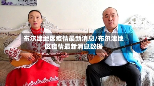 布尔津地区疫情最新消息/布尔津地区疫情最新消息数据-第2张图片