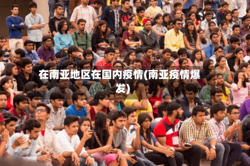 在南亚地区在国内疫情(南亚疫情爆发)