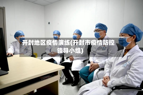 开封地区疫情演练(开封市疫情防控领导小组)