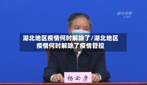 湖北地区疫情何时解除了/湖北地区疫情何时解除了疫情管控
