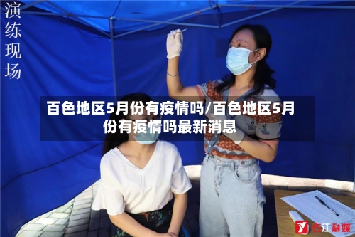 百色地区5月份有疫情吗/百色地区5月份有疫情吗最新消息