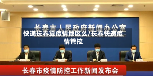 快递长春算疫情地区么/长春快递疫情管控