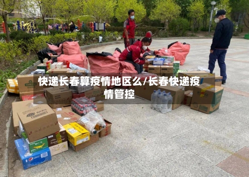 快递长春算疫情地区么/长春快递疫情管控-第3张图片