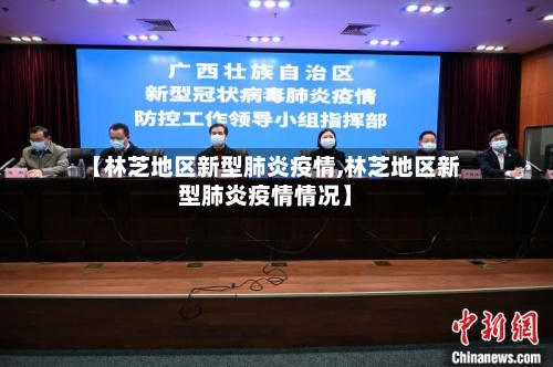 【林芝地区新型肺炎疫情,林芝地区新型肺炎疫情情况】