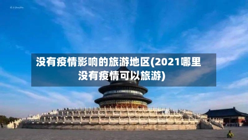 没有疫情影响的旅游地区(2021哪里没有疫情可以旅游)-第3张图片