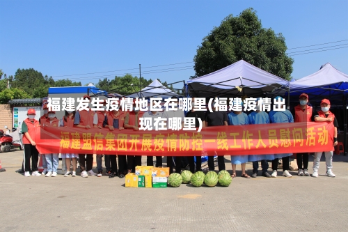 福建发生疫情地区在哪里(福建疫情出现在哪里)-第2张图片