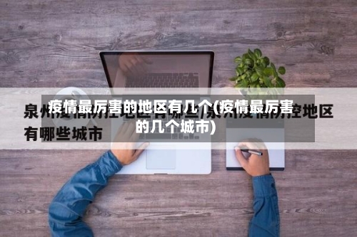 疫情最厉害的地区有几个(疫情最厉害的几个城市)