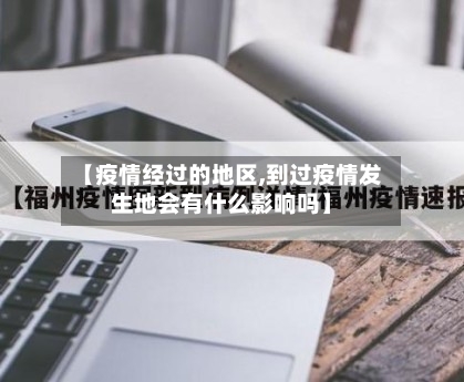 【疫情经过的地区,到过疫情发生地会有什么影响吗】