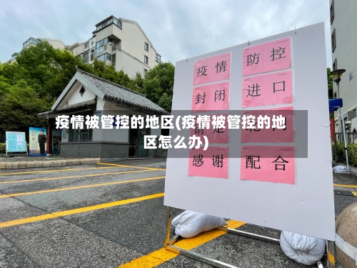 疫情被管控的地区(疫情被管控的地区怎么办)