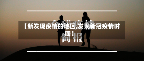 【新发现疫情的地区,发现新冠疫情时间】-第3张图片