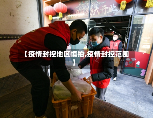 【疫情封控地区慎拍,疫情封控范围】