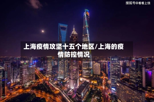 上海疫情攻坚十五个地区/上海的疫情防控情况-第3张图片