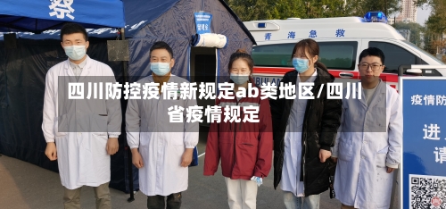 四川防控疫情新规定ab类地区/四川省疫情规定-第2张图片
