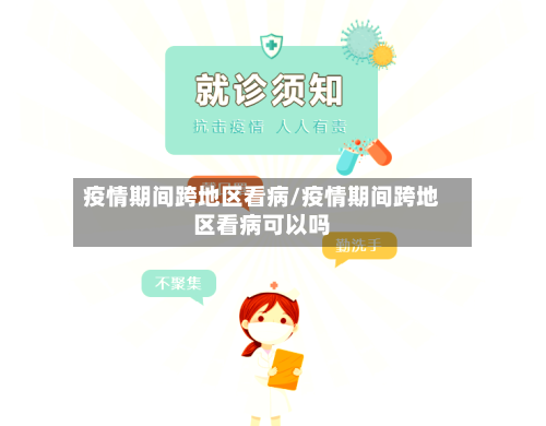 疫情期间跨地区看病/疫情期间跨地区看病可以吗