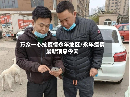 万众一心抗疫情永年地区/永年疫情最新消息今天-第3张图片