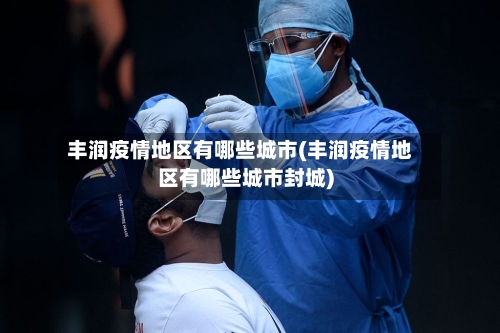 丰润疫情地区有哪些城市(丰润疫情地区有哪些城市封城)