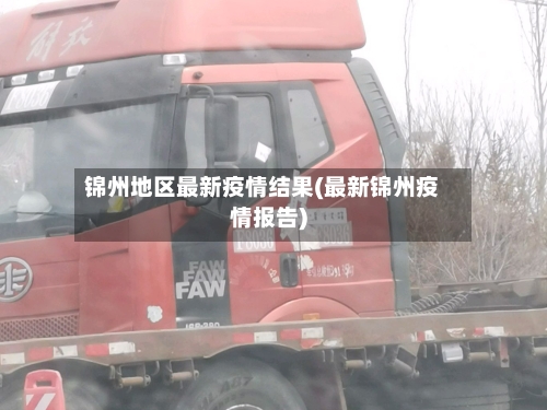 锦州地区最新疫情结果(最新锦州疫情报告)