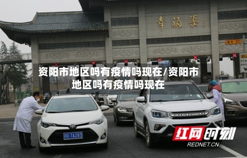 资阳市地区吗有疫情吗现在/资阳市地区吗有疫情吗现在-第2张图片