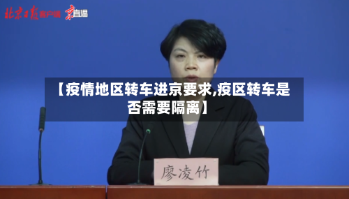 【疫情地区转车进京要求,疫区转车是否需要隔离】