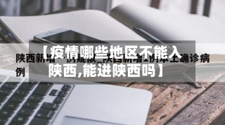 【疫情哪些地区不能入陕西,能进陕西吗】