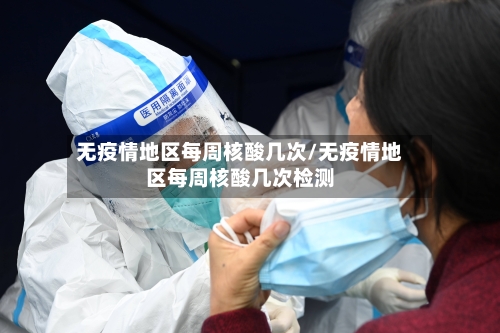 无疫情地区每周核酸几次/无疫情地区每周核酸几次检测-第3张图片
