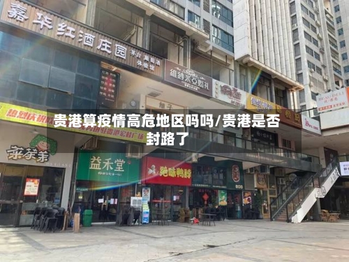 贵港算疫情高危地区吗吗/贵港是否封路了-第2张图片