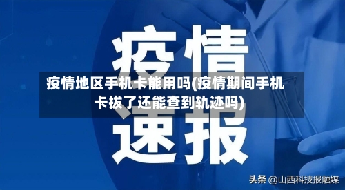 疫情地区手机卡能用吗(疫情期间手机卡拔了还能查到轨迹吗)