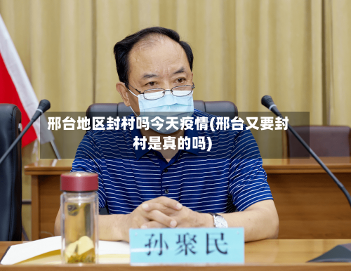 邢台地区封村吗今天疫情(邢台又要封村是真的吗)-第2张图片