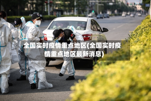 全国实时疫情重点地区(全国实时疫情重点地区最新消息)