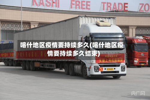 喀什地区疫情要持续多久(喀什地区疫情要持续多久结束)-第3张图片