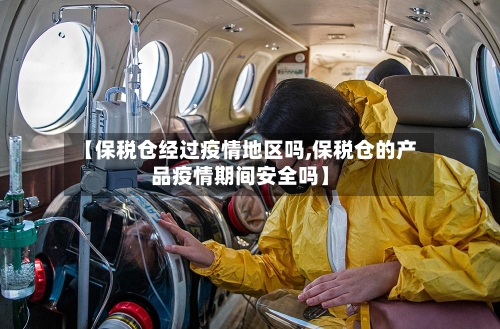 【保税仓经过疫情地区吗,保税仓的产品疫情期间安全吗】