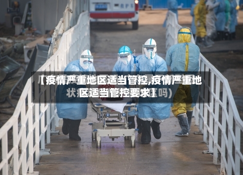 【疫情严重地区适当管控,疫情严重地区适当管控要求】-第3张图片