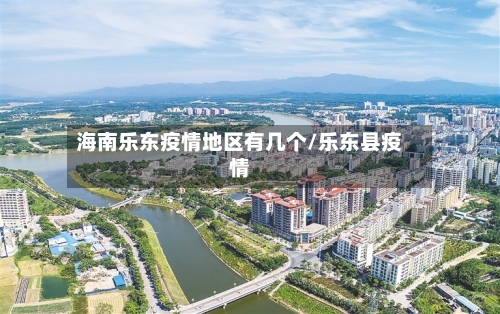 海南乐东疫情地区有几个/乐东县疫情