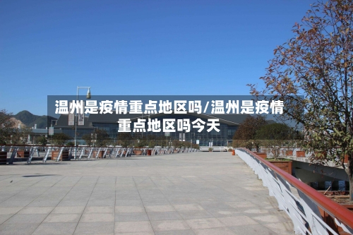 温州是疫情重点地区吗/温州是疫情重点地区吗今天