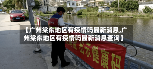 【广州棠东地区有疫情吗最新消息,广州棠东地区有疫情吗最新消息查询】